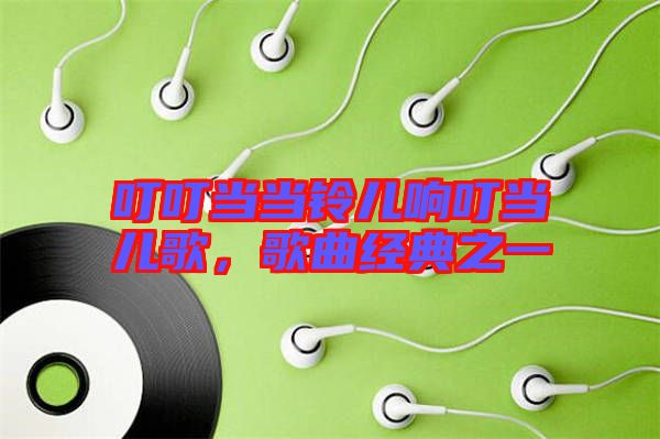 叮叮當當鈴兒響叮當兒歌,歌曲經典之一