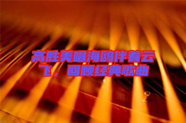 高勝美唱海鷗伴著云飛,回顧經(jīng)典歌曲