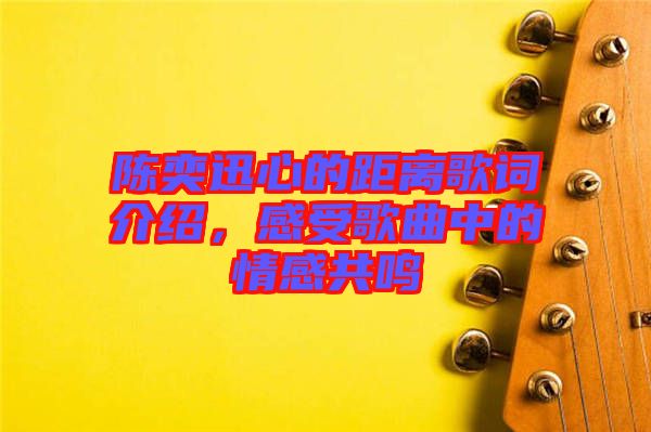 陳奕迅心的距離歌詞介紹,感受歌曲中的情感共鳴