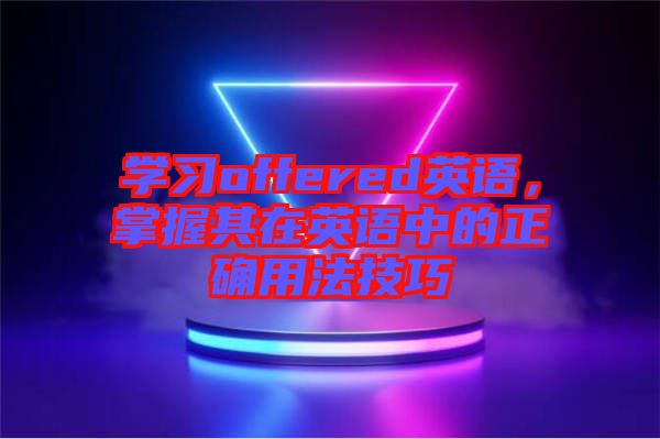 學習offered英語,掌握其在英語中的正確用法技巧