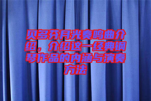 貝多芬月光奏鳴曲介紹,介紹這一經典鋼琴作品的內涵與演奏方法