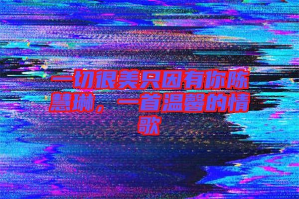 一切很美只因有你陳慧琳,一首溫馨的情歌