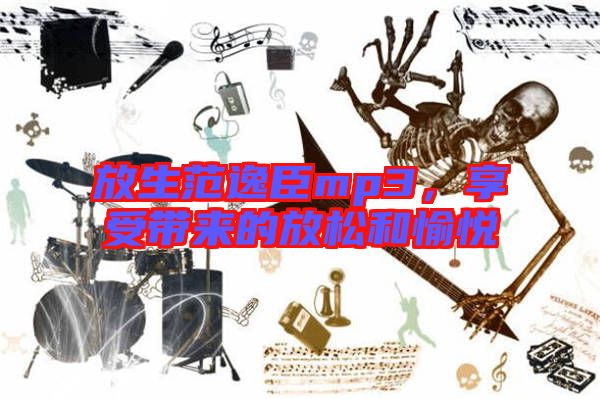 放生范逸臣mp3,享受帶來的放松和愉悅