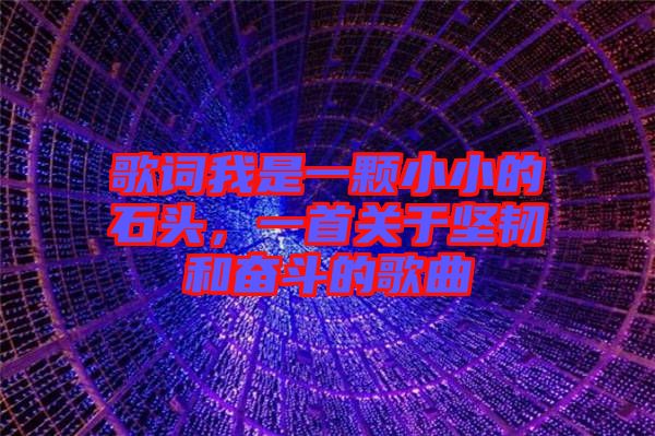 歌詞我是一顆小小的石頭,一首關于堅韌和奮斗的歌曲