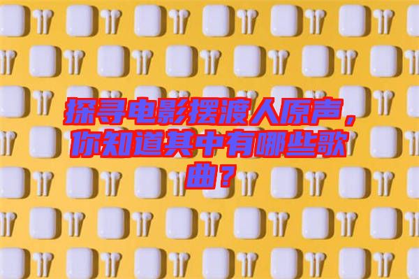 探尋電影擺渡人原聲,你知道其中有哪些歌曲?