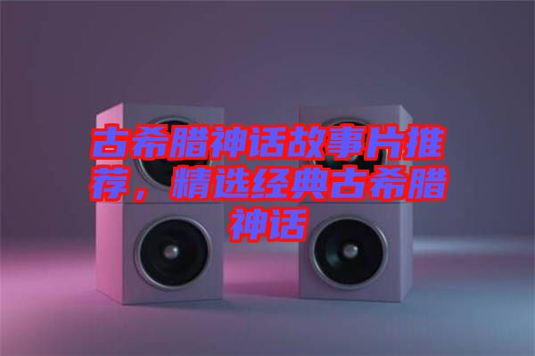 古希臘神話故事片推薦,精選經(jīng)典古希臘神話