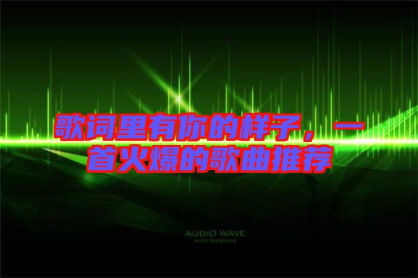 歌詞里有你的樣子,一首火爆的歌曲推薦