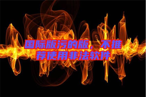 國際版污的版,不推薦使用非法軟件