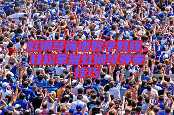 虹鋼琴簡譜數(shù)字教程,輕松掌握虹鋼琴彈奏技巧