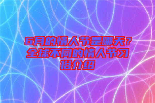 6月的情人節(jié)是哪天?全球不同的情人節(jié)習(xí)俗介紹