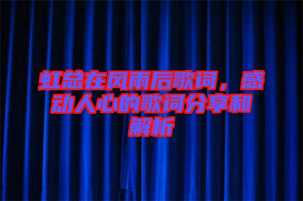 虹總在風(fēng)雨后歌詞,感動(dòng)人心的歌詞分享和解析