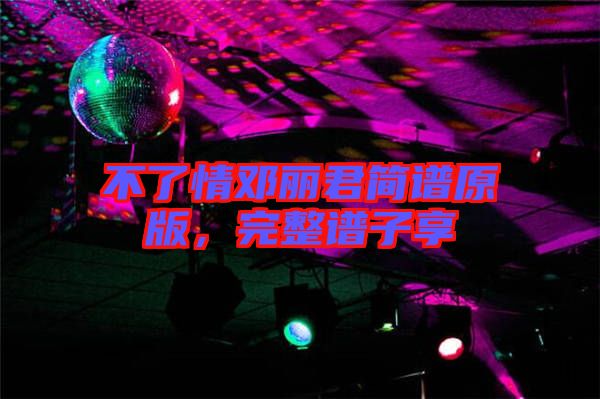 不了情鄧麗君簡譜原版,完整譜子享