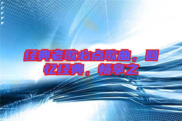 經(jīng)典老歌必點(diǎn)歌曲,回憶經(jīng)典,暢享之