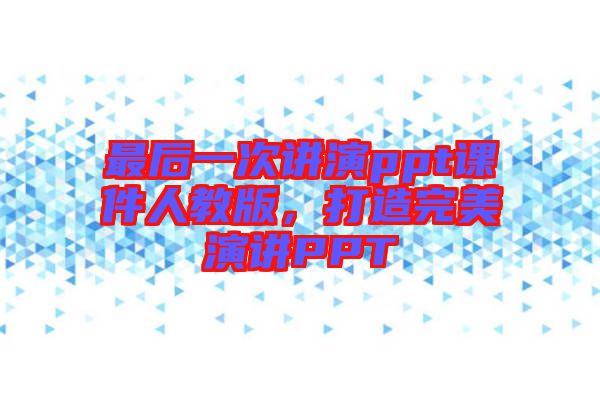 最后一次講演ppt課件人教版,打造完美演講PPT