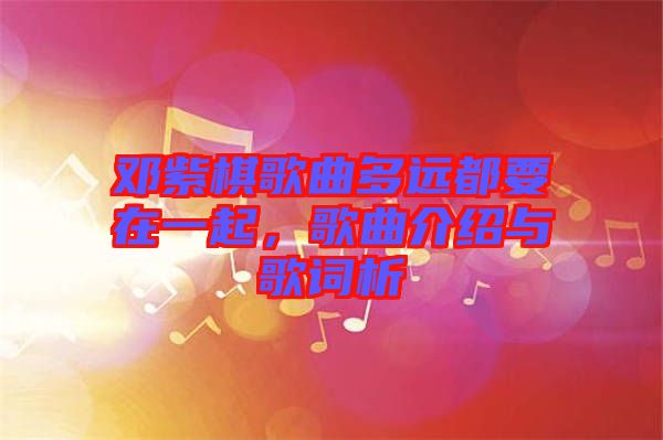 鄧紫棋歌曲多遠(yuǎn)都要在一起,歌曲介紹與歌詞析