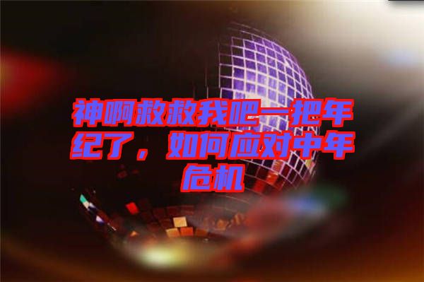 神啊救救我吧一把年紀了,如何應對中年危機