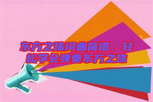 東方之珠詞曲簡譜,輕松學會彈奏東方之珠