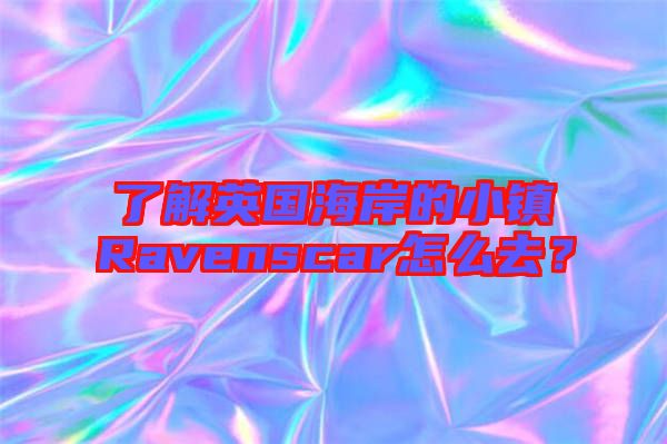 了解英國海岸的小鎮Ravenscar怎么去?