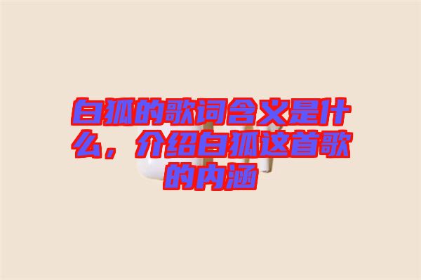 白狐的歌詞含義是什么，介紹白狐這首歌的內涵