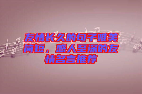 友情長久的句子唯美簡短,感人至深的友情名言推薦