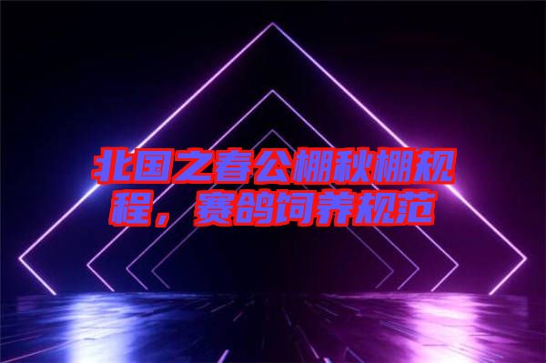 北國之春公棚秋棚規程,賽鴿飼養規范