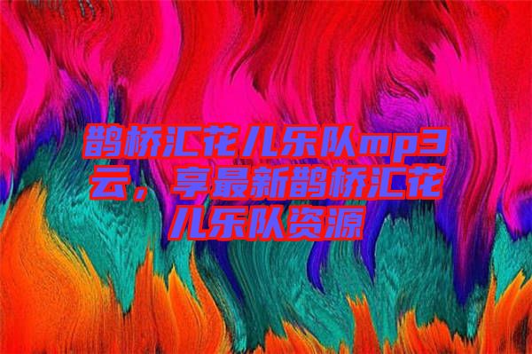 鵲橋匯花兒樂隊mp3云,享最新鵲橋匯花兒樂隊資源