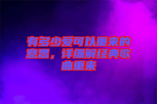 有多少愛可以重來的意思,詳細解經典歌曲重來