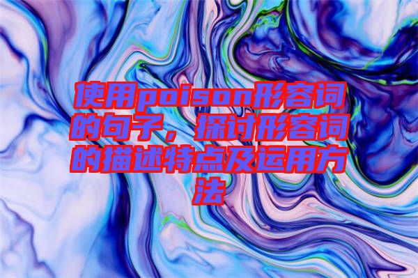 使用poison形容詞的句子,探討形容詞的描述特點(diǎn)及運(yùn)用方法
