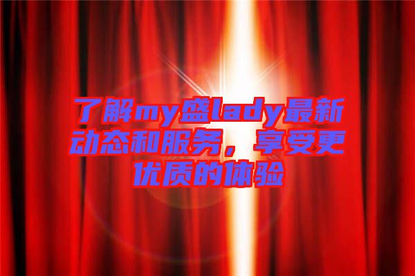 了解my盛lady最新動態和服務,享受更優質的體驗