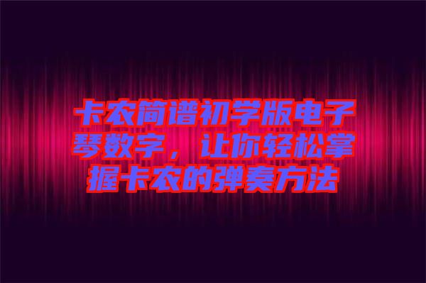 卡農簡譜初學版電子琴數字,讓你輕松掌握卡農的彈奏方法