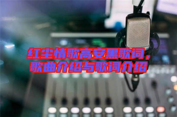 紅塵情歌高安黑歌詞,歌曲介紹與歌詞介紹