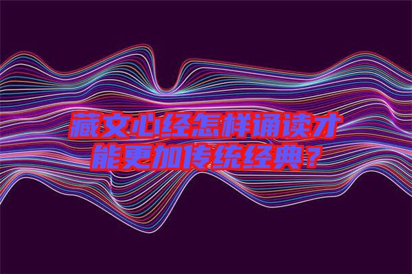 藏文心經怎樣誦讀才能更加傳統經典?