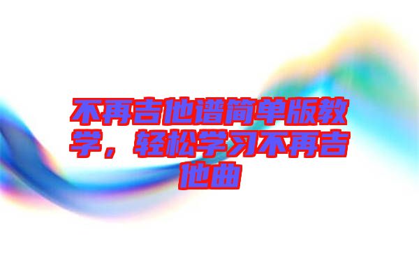 不再吉他譜簡單版教學(xué)，輕松學(xué)習(xí)不再吉他曲