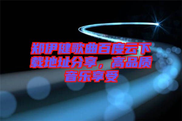 鄭伊健歌曲百度云下載地址分享,高品質(zhì)音樂(lè)享受