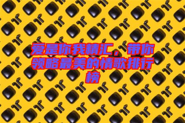 愛是你我精匯,帶你領(lǐng)略最美的情歌排行榜
