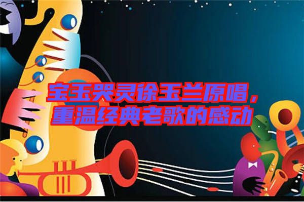 寶玉哭靈徐玉蘭原唱,重溫經典老歌的感動