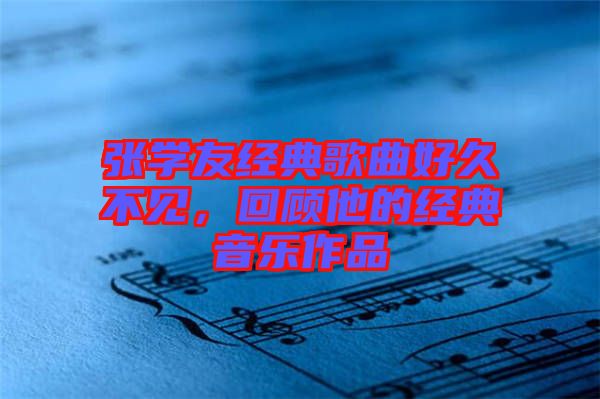 張學友經典歌曲好久不見,回顧他的經典音樂作品