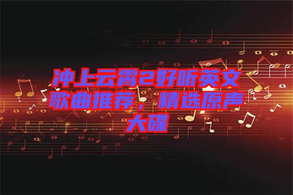 沖上云霄2好聽(tīng)英文歌曲推薦,精選原聲大碟