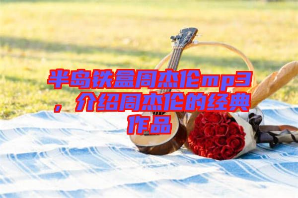 半島鐵盒周杰倫mp3,介紹周杰倫的經(jīng)典作品