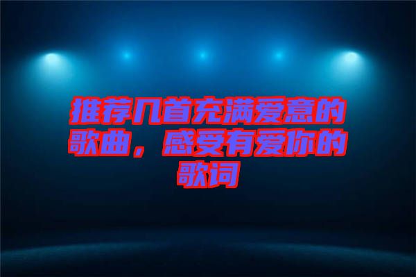 推薦幾首充滿愛意的歌曲,感受有愛你的歌詞