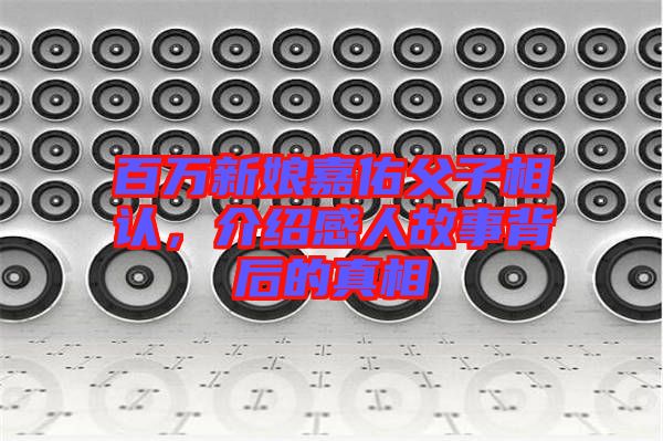 百萬新娘嘉佑父子相認,介紹感人故事背后的真相