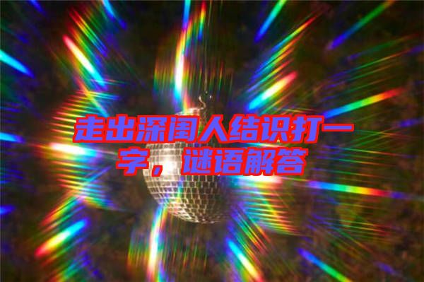 走出深閨人結(jié)識打一字，謎語解答