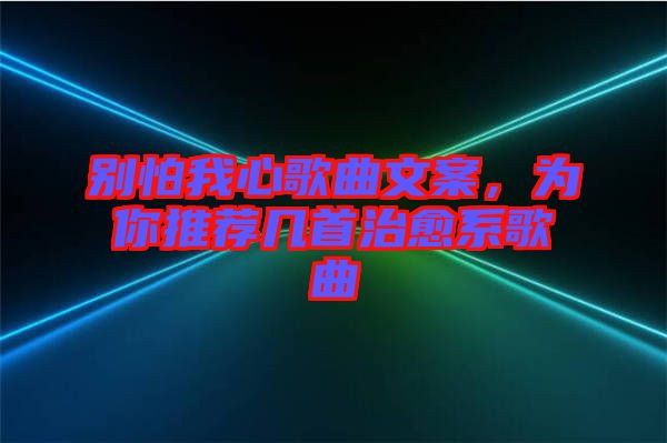別怕我心歌曲文案,為你推薦幾首治愈系歌曲