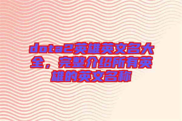 dota2英雄英文名大全,完整介紹所有英雄的英文名稱