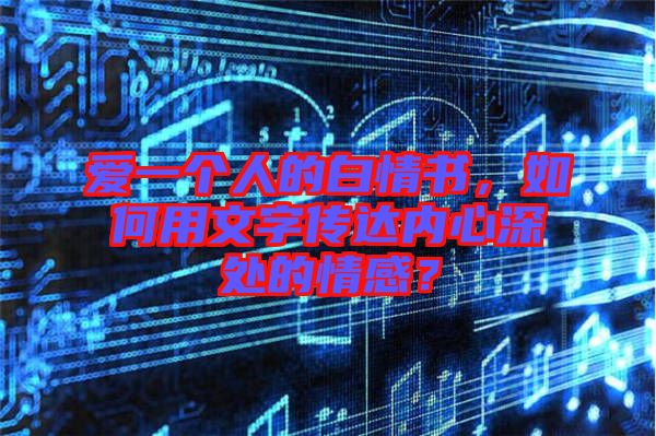 愛一個人的白情書,如何用文字傳達(dá)內(nèi)心深處的情感?