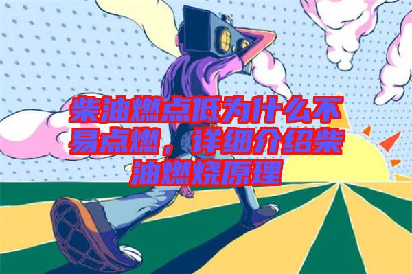 柴油燃點低為什么不易點燃,詳細介紹柴油燃燒原理