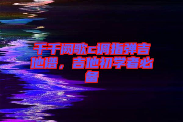 千千闕歌c調指彈吉他譜,吉他初學者必備