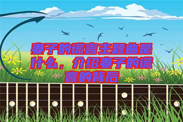 妻子的謊言主題曲是什么，介紹妻子的謊言的背后