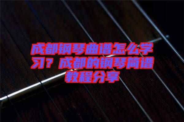 成都鋼琴曲譜怎么學(xué)習(xí)?成都的鋼琴簡譜教程分享