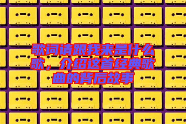 歌詞請跟我來是什么歌,介紹這首經典歌曲的背后故事
